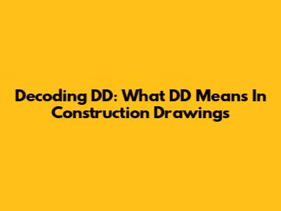 Decoding DD: What 'DD' Means In Construction Drawings