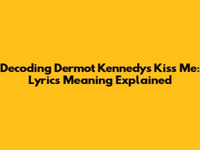 Decoding Dermot Kennedy's 'Kiss Me': Lyrics Meaning Explained