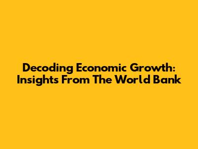 Decoding Economic Growth: Insights From The World Bank