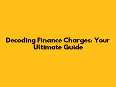 Decoding Finance Charges: Your Ultimate Guide