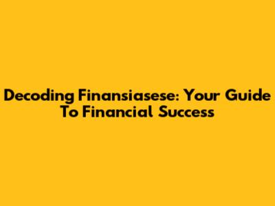 Decoding Finansiasese: Your Guide To Financial Success