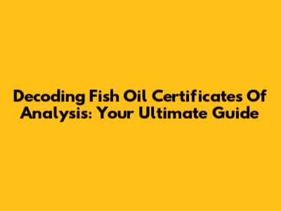 Decoding Fish Oil Certificates Of Analysis: Your Ultimate Guide