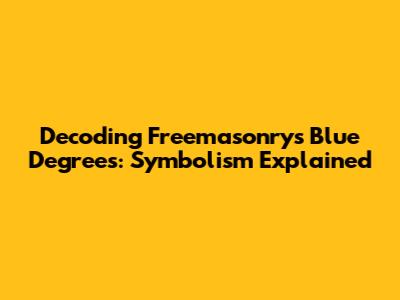 Decoding Freemasonry's Blue Degrees: Symbolism Explained