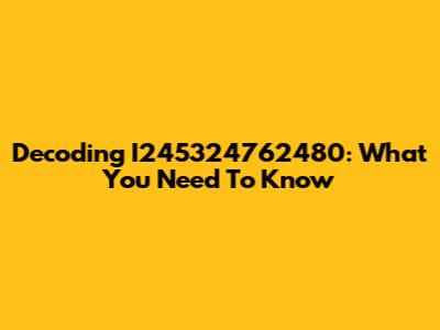Decoding I245324762480: What You Need To Know
