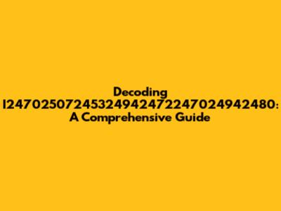 Decoding I24702507245324942472247024942480: A Comprehensive Guide