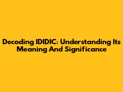 Decoding IDIDIC: Understanding Its Meaning And Significance