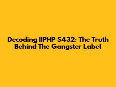 Decoding IIPHP S432: The Truth Behind The 'Gangster' Label