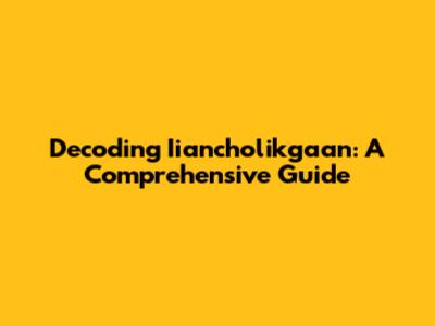 Decoding Iiancholikgaan: A Comprehensive Guide