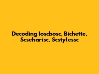Decoding Ioscbosc, Bichette, Scseharisc, Scstylessc