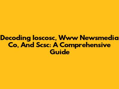 Decoding Ioscosc, Www Newsmedia Co, And Scsc: A Comprehensive Guide