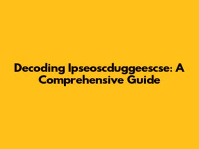 Decoding Ipseoscduggeescse: A Comprehensive Guide