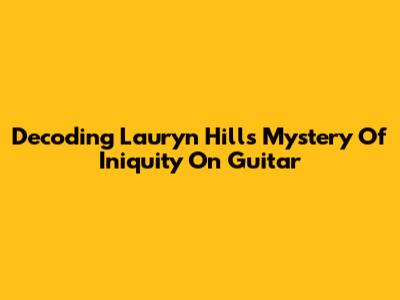 Decoding Lauryn Hill's 'Mystery Of Iniquity' On Guitar