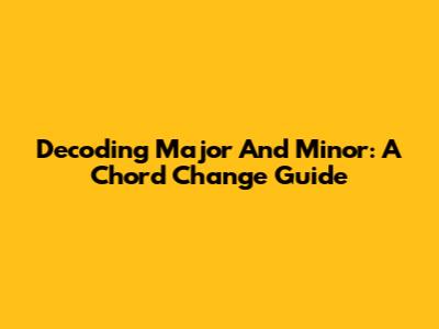 Decoding Major And Minor: A Chord Change Guide