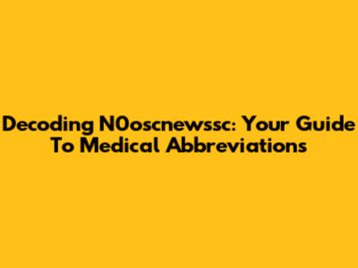 Decoding N0oscnewssc: Your Guide To Medical Abbreviations