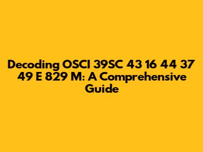 Decoding OSCI 39SC 43 16 44 37 49 E 829 M: A Comprehensive Guide