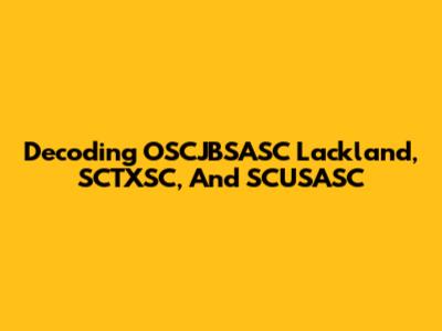 Decoding OSCJBSASC Lackland, SCTXSC, And SCUSASC