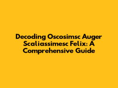 Decoding Oscosimsc Auger Scaliassimesc Felix: A Comprehensive Guide