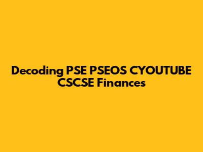 Decoding PSE PSEOS CYOUTUBE CSCSE Finances