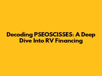 Decoding PSEOSCISSES: A Deep Dive Into RV Financing