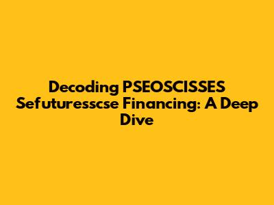 Decoding PSEOSCISSES Sefuturesscse Financing: A Deep Dive