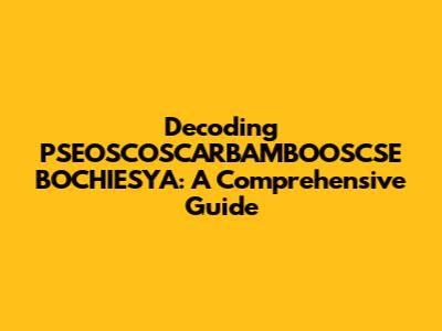 Decoding PSEOSCOSCARBAMBOOSCSE BOCHIESYA: A Comprehensive Guide