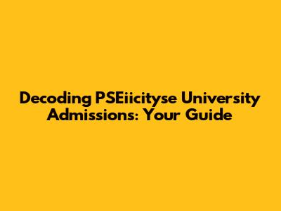 Decoding PSEiicityse University Admissions: Your Guide