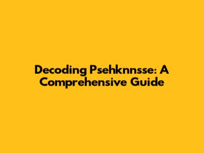 Decoding Psehknnsse: A Comprehensive Guide