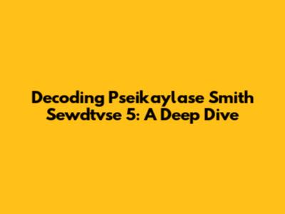 Decoding Pseikaylase Smith Sewdtvse 5: A Deep Dive