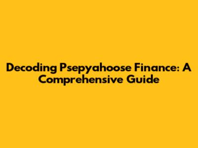 Decoding Psepyahoose Finance: A Comprehensive Guide