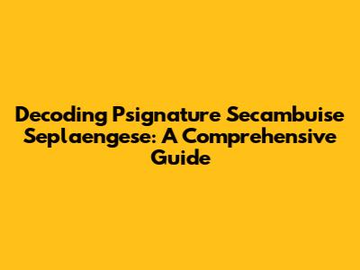 Decoding Psignature Secambuise Seplaengese: A Comprehensive Guide