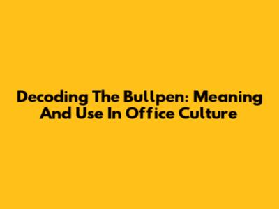 Decoding The Bullpen: Meaning And Use In Office Culture