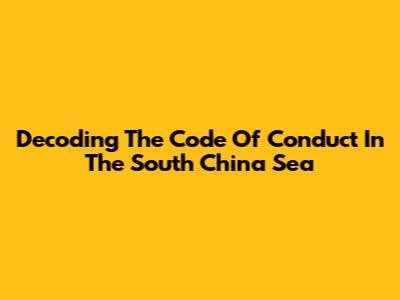 Decoding The Code Of Conduct In The South China Sea