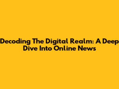 Decoding The Digital Realm: A Deep Dive Into Online News