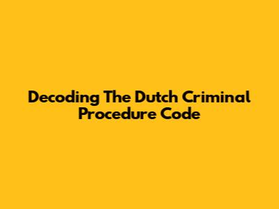 Decoding The Dutch Criminal Procedure Code