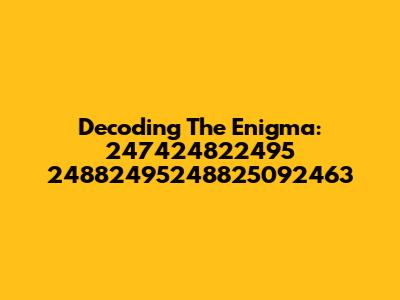 Decoding The Enigma: 247424822495 24882495248825092463