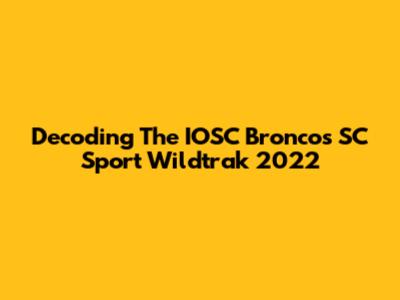 Decoding The IOSC Broncos SC Sport Wildtrak 2022