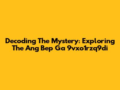 Decoding The Mystery: Exploring The Ang Bep Ga 9vxo1rzq9di