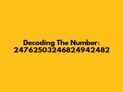 Decoding The Number: 24762503246824942482