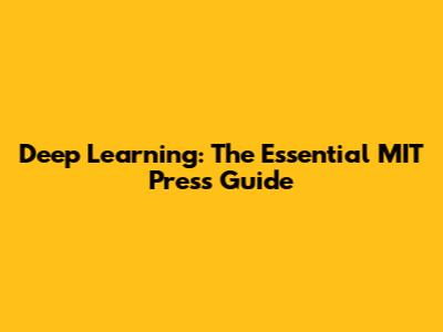 Deep Learning: The Essential MIT Press Guide