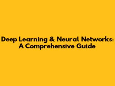 Deep Learning & Neural Networks: A Comprehensive Guide