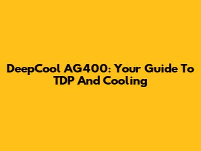 DeepCool AG400: Your Guide To TDP And Cooling