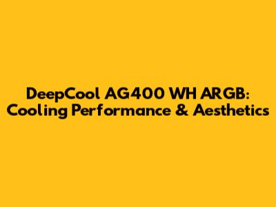 DeepCool AG400 WH ARGB: Cooling Performance & Aesthetics