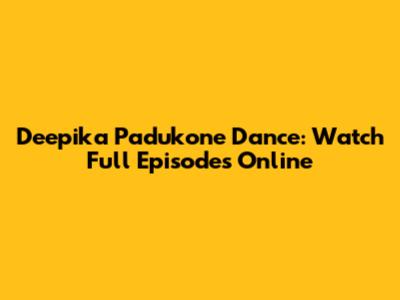 Deepika Padukone Dance: Watch Full Episodes Online