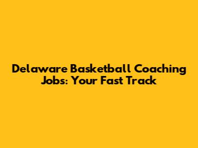 Delaware Basketball Coaching Jobs: Your Fast Track
