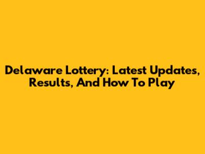 Delaware Lottery: Latest Updates, Results, And How To Play