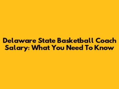 Delaware State Basketball Coach Salary: What You Need To Know