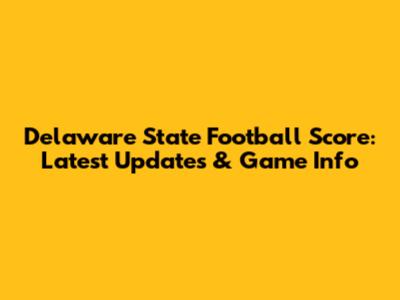 Delaware State Football Score: Latest Updates & Game Info