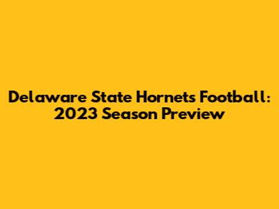 Delaware State Hornets Football: 2023 Season Preview