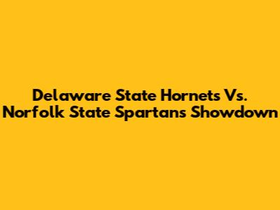 Delaware State Hornets Vs. Norfolk State Spartans Showdown