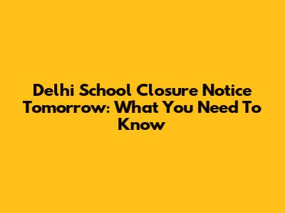 Delhi School Closure Notice Tomorrow: What You Need To Know